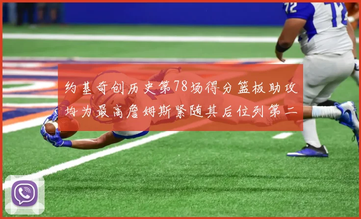 约基奇创历史第78场得分篮板助攻均为最高詹姆斯紧随其后位列第二