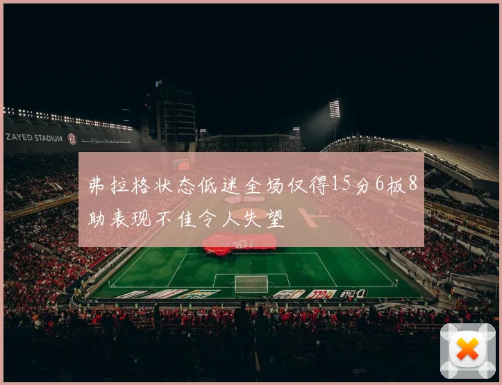 弗拉格状态低迷全场仅得15分6板8助表现不佳令人失望