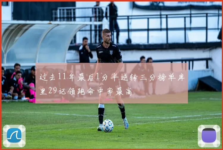 过去11年最后1分半逆转三分榜单库里29记领跑命中率最高
