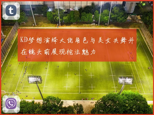KD梦想演绎大佬角色与美女共舞并在镜头前展现枪法魅力