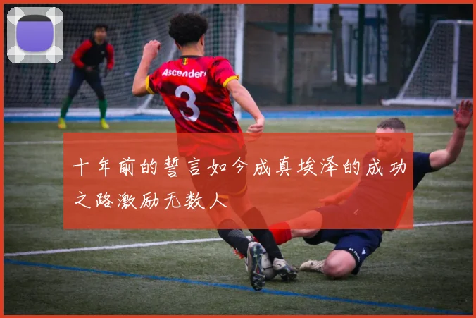 十年前的誓言如今成真埃泽的成功之路激励无数人