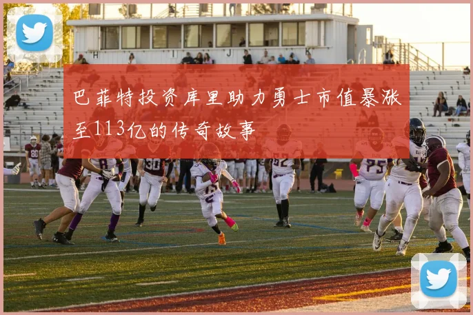 巴菲特投资库里助力勇士市值暴涨至113亿的传奇故事