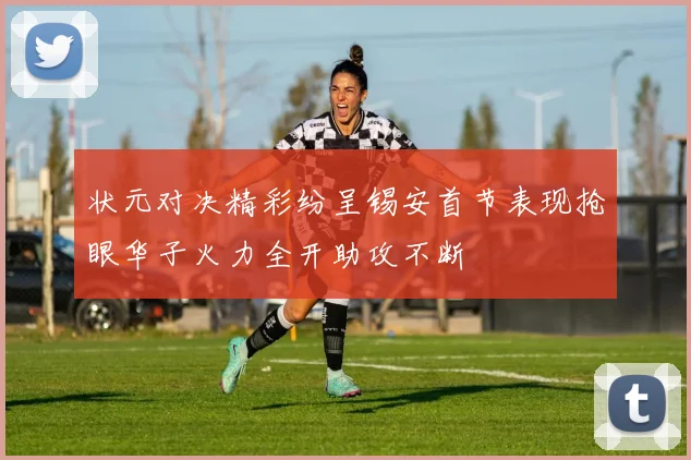 状元对决精彩纷呈锡安首节表现抢眼华子火力全开助攻不断