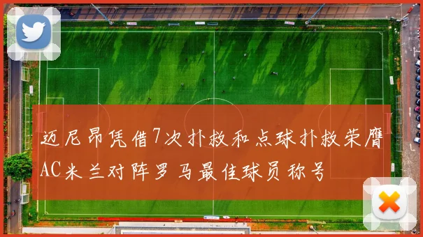 迈尼昂凭借7次扑救和点球扑救荣膺AC米兰对阵罗马最佳球员称号